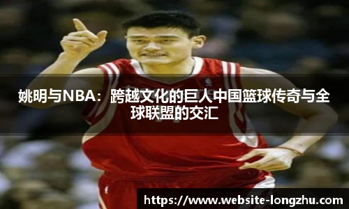 姚明与NBA：跨越文化的巨人中国篮球传奇与全球联盟的交汇