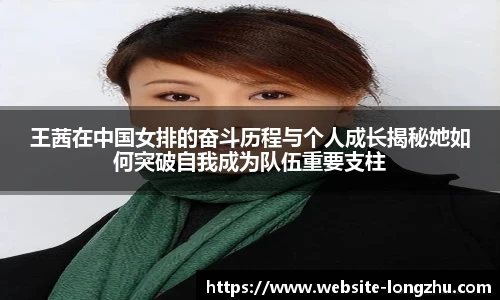 王茜在中国女排的奋斗历程与个人成长揭秘她如何突破自我成为队伍重要支柱