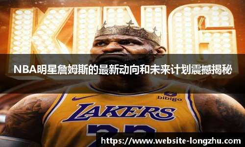 NBA明星詹姆斯的最新动向和未来计划震撼揭秘