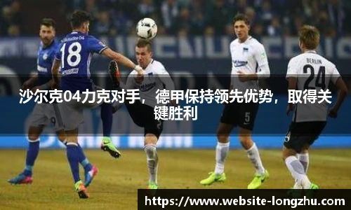 沙尔克04力克对手，德甲保持领先优势，取得关键胜利