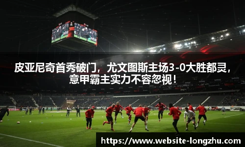 皮亚尼奇首秀破门，尤文图斯主场3-0大胜都灵，意甲霸主实力不容忽视！