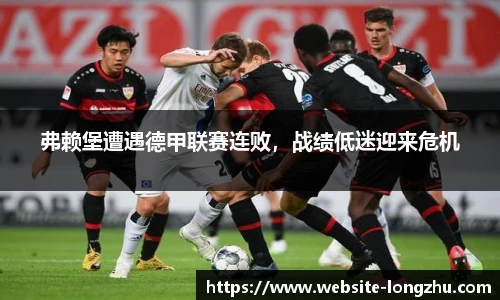 弗赖堡遭遇德甲联赛连败，战绩低迷迎来危机