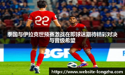 泰国与伊拉克世预赛激战在即球迷期待精彩对决与晋级希望