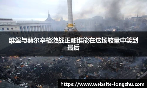 维堡与赫尔辛格激战正酣谁能在这场较量中笑到最后