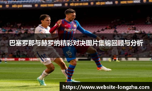 巴塞罗那与赫罗纳精彩对决图片集锦回顾与分析