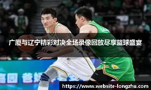 广厦与辽宁精彩对决全场录像回放尽享篮球盛宴