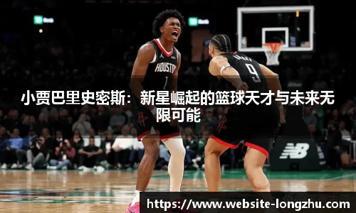 小贾巴里史密斯：新星崛起的篮球天才与未来无限可能