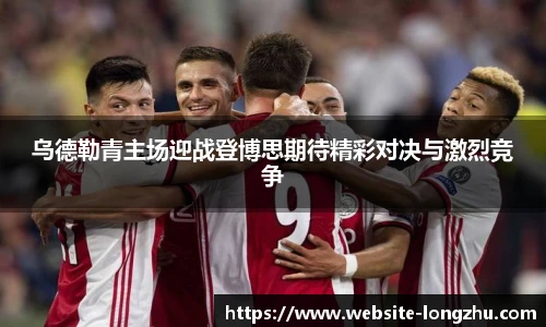 乌德勒青主场迎战登博思期待精彩对决与激烈竞争