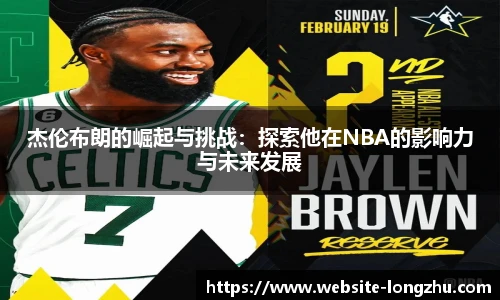 杰伦布朗的崛起与挑战：探索他在NBA的影响力与未来发展