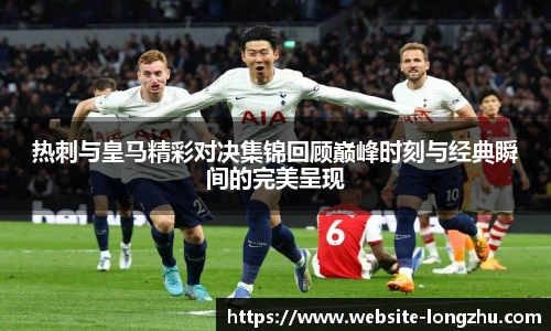 热刺与皇马精彩对决集锦回顾巅峰时刻与经典瞬间的完美呈现