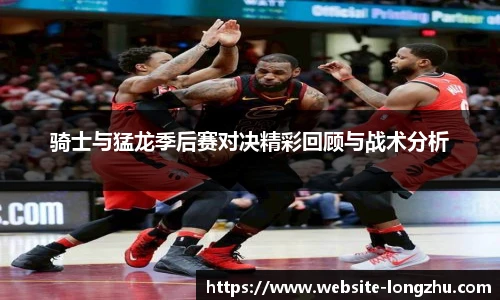 骑士与猛龙季后赛对决精彩回顾与战术分析