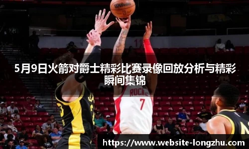 5月9日火箭对爵士精彩比赛录像回放分析与精彩瞬间集锦