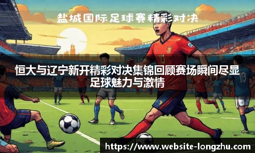 恒大与辽宁新开精彩对决集锦回顾赛场瞬间尽显足球魅力与激情