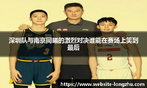 深圳队与南京同曦的激烈对决谁能在赛场上笑到最后